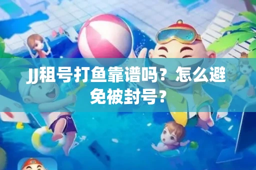 JJ租号打鱼靠谱吗？怎么避免被封号？